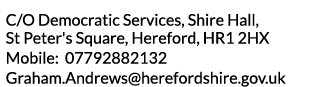 C O Democratic Services  Shire Hall  St Peter s Square  Hereford  HR1 2HX Mobile  07792882132 Graham Andrews hereford   