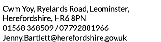 Cwm Yoy  Ryelands Road  Leominster  Herefordshire  HR6 8PN 01568 368509   07792881966 Jenny Bartlett herefordshire go   