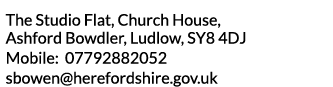 The Studio Flat  Church House  Ashford Bowdler  Ludlow  SY8 4DJ Mobile  07792882052 sbowen herefordshire gov uk