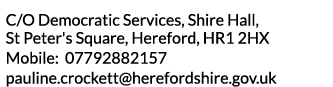 C O Democratic Services  Shire Hall  St Peter s Square  Hereford  HR1 2HX Mobile  07792882157 pauline crockett herefo   