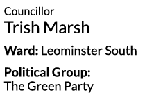 Councillor Trish Marsh Ward  Leominster South Political Group  The Green Party