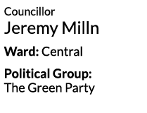 Councillor Jeremy Milln Ward  Central Political Group  The Green Party