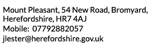 Mount Pleasant  54 New Road  Bromyard  Herefordshire  HR7 4AJ Mobile  07792882057 jlester herefordshire gov uk