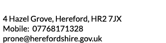 4 Hazel Grove  Hereford  HR2 7JX Mobile  07768171328 prone herefordshire gov uk