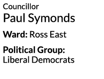 Councillor Paul Symonds Ward  Ross East Political Group  Liberal Democrats