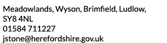 Meadowlands  Wyson  Brimfield  Ludlow  SY8 4NL 01584 711227 jstone herefordshire gov uk