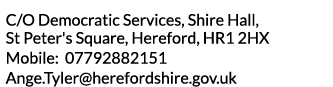 C O Democratic Services  Shire Hall  St Peter s Square  Hereford  HR1 2HX Mobile  07792882151 Ange Tyler herefordshir   