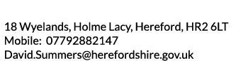 18 Wyelands  Holme Lacy  Hereford  HR2 6LT Mobile  07792882147 David Summers herefordshire gov uk