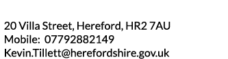 20 Villa Street  Hereford  HR2 7AU Mobile  07792882149 Kevin Tillett herefordshire gov uk