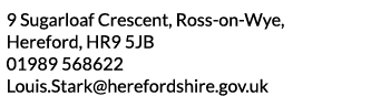 9 Sugarloaf Crescent  Ross-on-Wye  Hereford  HR9 5JB 01989 568622 Louis Stark herefordshire gov uk