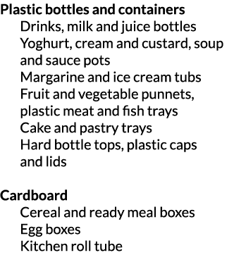 Plastic bottles and containers Drinks  milk and juice bottles Yoghurt  cream and custard  soup and sauce pots Margari   