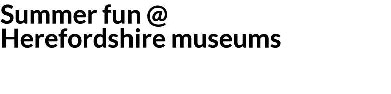 Summer fun   Herefordshire museums 