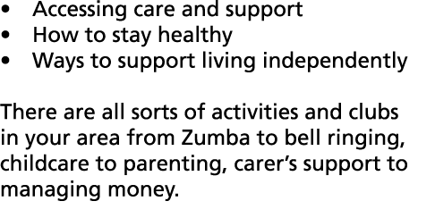 Accessing care and support How to stay healthy Ways to support living independently There are all sorts of activities   