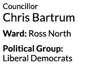 Councillor Chris Bartrum Ward  Ross North Political Group  Liberal Democrats 