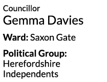 Councillor Gemma Davies Ward  Saxon Gate Political Group  Herefordshire Independents