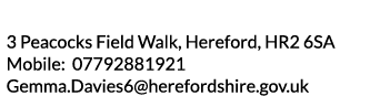 3 Peacocks Field Walk  Hereford  HR2 6SA Mobile  07792881921 Gemma Davies6 herefordshire gov uk