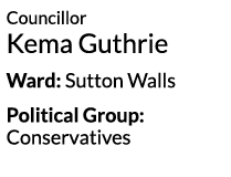 Councillor Kema Guthrie Ward  Sutton Walls Political Group  Conservatives