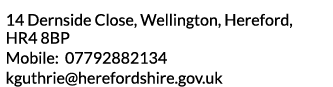 14 Dernside Close  Wellington  Hereford  HR4 8BP Mobile  07792882134 kguthrie herefordshire gov uk