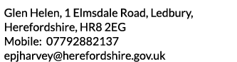 Glen Helen  1 Elmsdale Road  Ledbury  Herefordshire  HR8 2EG Mobile  07792882137 epjharvey herefordshire gov uk