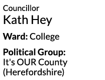 Councillor Kath Hey Ward  College Political Group  It s OUR County  Herefordshire 