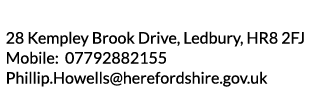 28 Kempley Brook Drive  Ledbury  HR8 2FJ Mobile  07792882155 Phillip Howells herefordshire gov uk