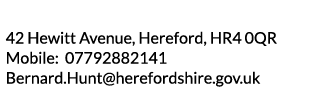 42 Hewitt Avenue  Hereford  HR4 0QR Mobile  07792882141 Bernard Hunt herefordshire gov uk