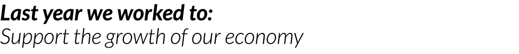 Last year we worked to  Support the growth of our economy
